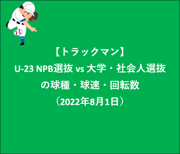 【トラックマン】U-23 NPB選抜 vs 大学・社会人選抜の球種・球速・回転数（2022年8月1日）