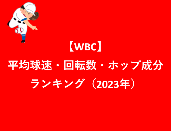 【WBC】平均球速・回転数・ホップ成分ランキング（2023年）
