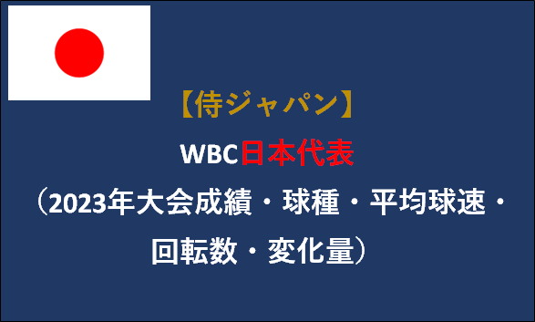 【侍ジャパン】WBC日本代表（2023年大会成績・球種・平均球速・回転数・変化量）
